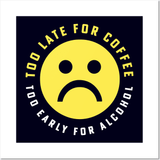 Too Late for Coffee Too Early for Alcohol Sad Face Posters and Art